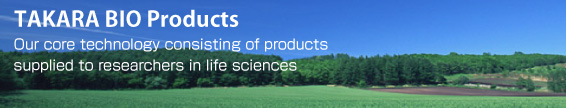TAKARA BIO Products-Our core technology consisting of products supplied to researchers in life sciences